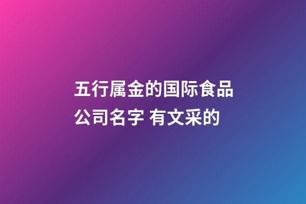 五行属金的国际食品公司名字 有文采的-第1张-公司起名-玄机派